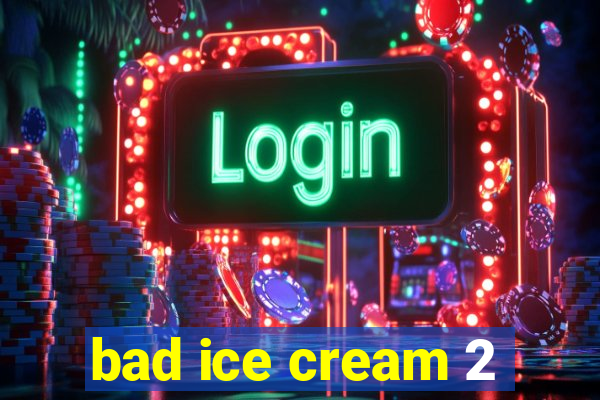 bad ice cream 2